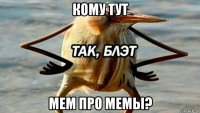 кому тут мем про мемы?