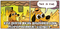  куча долгов,жизнь шаблонная,одни разочарования,нет будущего..