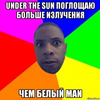 under the sun поглощаю больше излучения чем белый man