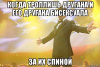 когда троллишь другана и его другана бисексуала за их спиной