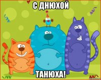 с днюхой танюха!