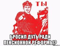  бросил дуть ради пенсионной реформы?