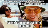 на 10 человека у нас было 4 кг шашлыка, ром для мохито и всё остальное тоже было снеки-соки приносите по желанию