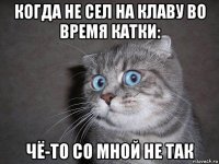 когда не сел на клаву во время катки: чё-то со мной не так