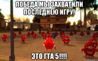 победа мы захватили последнею игру! это гта 5!!!!