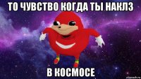 то чувство когда ты наклз в космосе