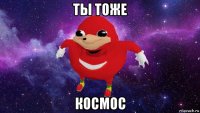 ты тоже космос