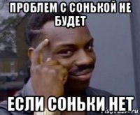 проблем с сонькой не будет если соньки нет