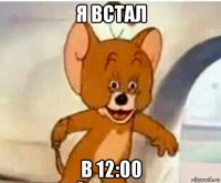 я встал в 12:00