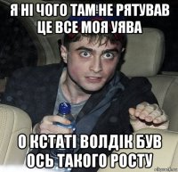 я ні чого там не рятував це все моя уява о кстаті волдік був ось такого росту