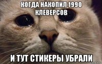 когда накопил 1990 клеверсов и тут стикеры убрали