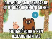 пятачок, смотри, разве этот шарик не идеален? только если в нём идеальный газ