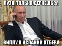 пузо, только дернешься виллу в испании отберу