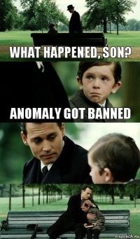 What happened, Son? Anomaly got banned 