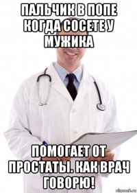 пальчик в попе когда сосете у мужика помогает от простаты. как врач говорю!