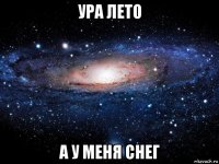 ура лето а у меня снег