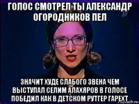 голос смотрел ты александр огородников пел значит худе слабого звена чем выступал селим алахяров в голосе победил как в детском рутгер гарехт