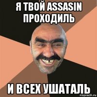 я твой assasin проходиль и всех ушаталь