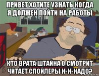 привет хотите узнать когда я должен пойти на работы кто врата штайна 0 смотрит читает спойлеры н-н-надо?