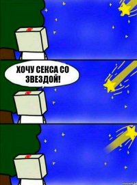 ХОЧУ СЕКСА СО ЗВЕЗДОЙ!