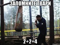 запомните твари 2+2=4