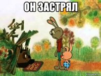 он застрял 
