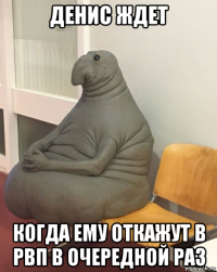 денис ждет когда ему откажут в рвп в очередной раз