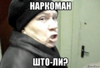 наркоман што-ли?