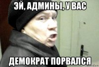 эй, админы, у вас демократ порвался