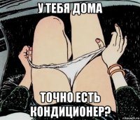 у тебя дома точно есть кондиционер?