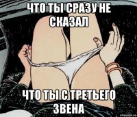 что ты сразу не сказал что ты с третьего звена