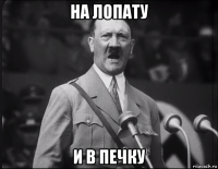 на лопату и в печку