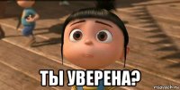  ты уверена?