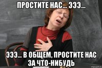 простите нас... эээ... эээ... в общем, простите нас за что-нибудь