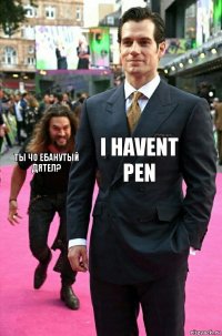 I Havent Pen Ты Чо Ебанутый Дятел?