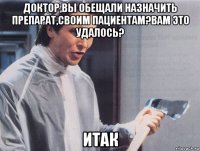 доктор,вы обещали назначить препарат,своим пациентам?вам это удалось? итак