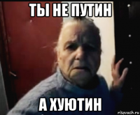 ты не путин а хуютин