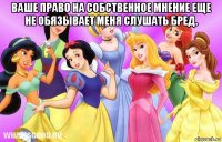 ваше право на собственное мнение еще не обязывает меня слушать бред. 