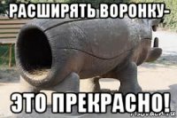 расширять воронку- это прекрасно!