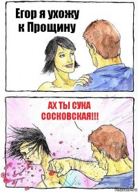 Егор я ухожу к Прощину Ах ты сука Сосковская!!!