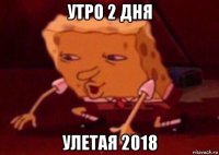 утро 2 дня улетая 2018