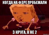 когда на фзре пробежали 3 круга, а не 2