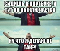 сидишь в ноутбуке, и тут он выключается ну что я делаю не так?!