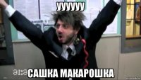 уууууу сашка макарошка
