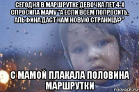 сегодня в маршрутке девочка лет 4-х спросила маму "а если всем попросить, альфина даст нам новую страницу?" с мамой плакала половина маршрутки