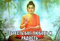  ты есть бог, любовь и радость.