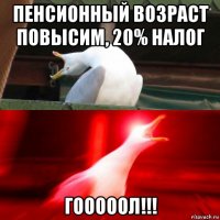 пенсионный возраст повысим, 20% налог гооооол!!!