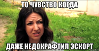 то чувство когда даже недокрафтил эскорт