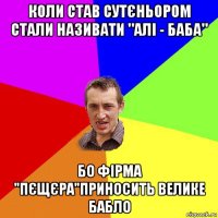 коли став сутєньором стали називати "алі - баба" бо фірма "пєщєра"приносить велике бабло