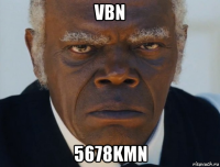 vbn 5678kmn